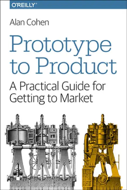 Prototype to Product: A Practical Guide for Getting to Market by Alan Cohen
