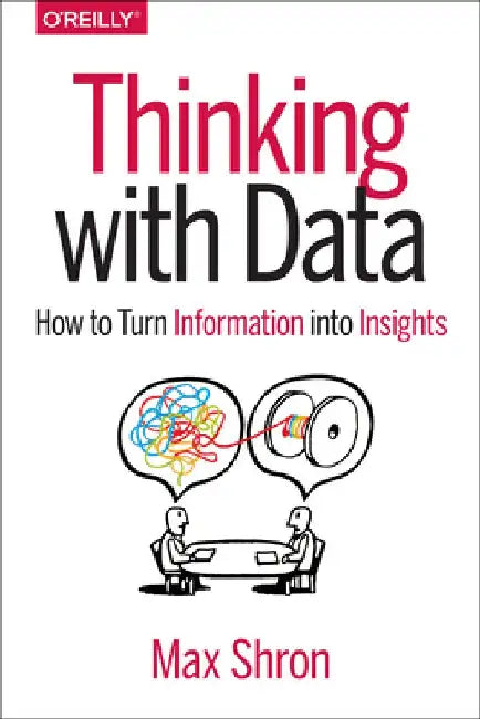 Thinking with Data: How to Turn Information Into Insights by Max Shron