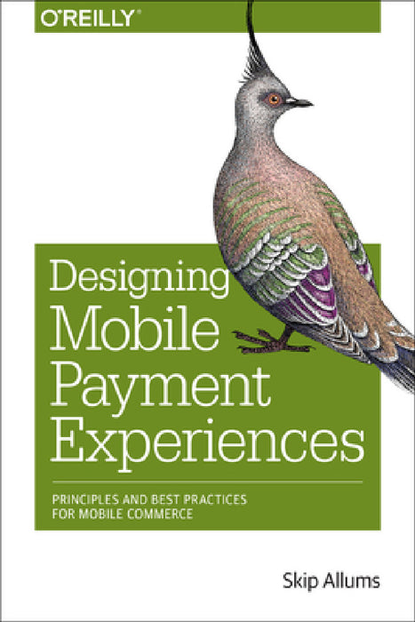 Designing Mobile Payment Experiences: Principles and Best Practices for Mobile Commerce by Skip Allums