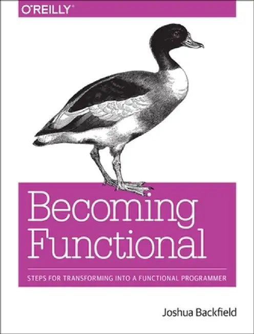 Becoming Functional: Steps for Transforming Into a Functional Programmer by Joshua Backfield