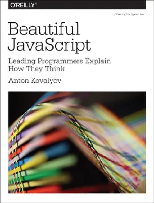 Beautiful JavaScript: Leading Programmers Explain How They Think by Anton Kovalyov