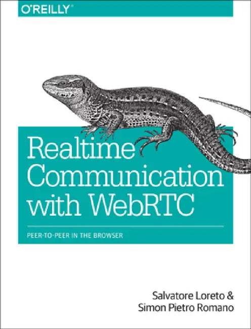 Real-Time Communication with WebRTC: Peer-To-Peer in the Browser by Salvatore Loreto, Simon Pietro Romano, Lorenzo Miniero