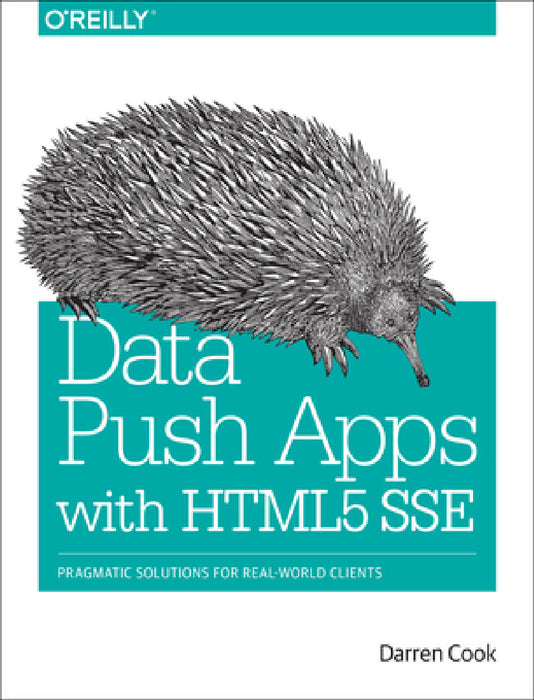 Data Push Apps with HTML5 Sse: Pragmatic Solutions for Real-World Clients by Darren Cook
