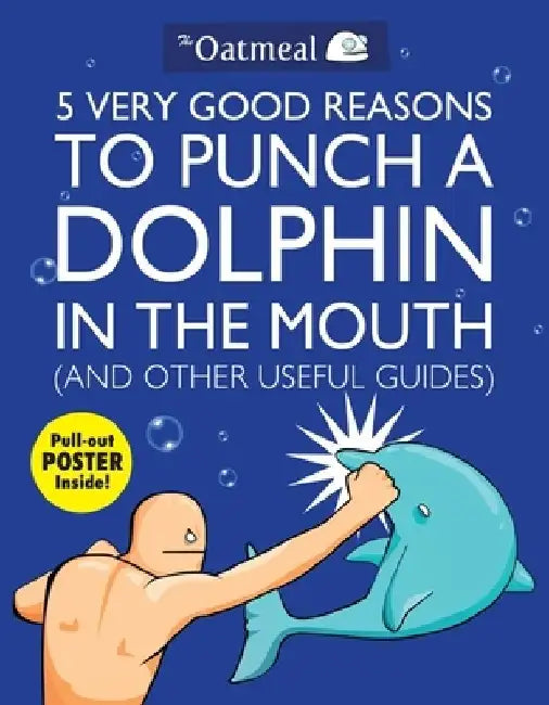 5 Very Good Reasons to Punch a Dolphin in the Mouth (and Other Useful Guides) [With Poster] by The Oatmeal