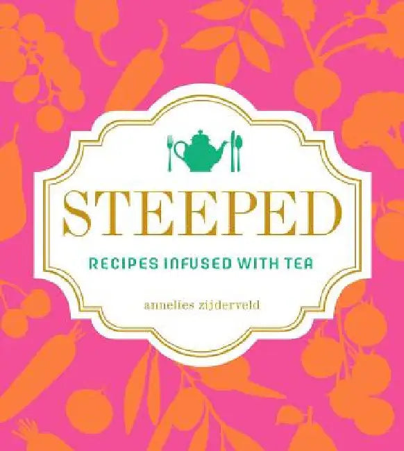 Steeped: Recipes Infused with Tea by Zijderveld, Annelies