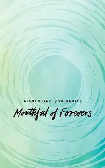Mouthful of Forevers by Clementine Von Radics