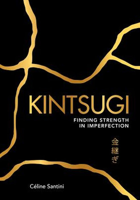 Kintsugi: The Japanese Art of Finding Strength in Imperfection by Celine Santini