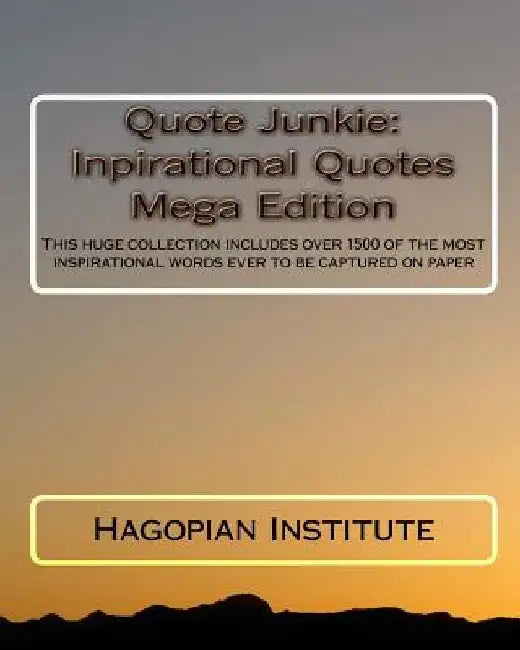 Quote Junkie: Inpirational Quotes Mega Edition: This huge collection includes over 1500 of the most inspirational words ever to be captured on paper by Hagopian Institute