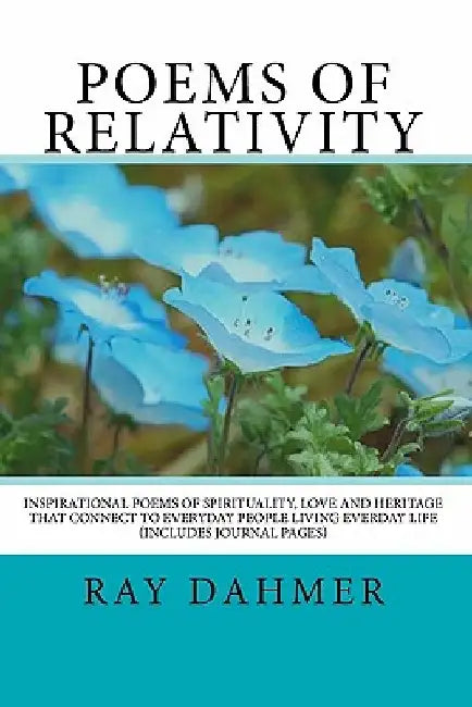 Poems of Relativity: Inspirational Poems of Spirituality, Love and Heritage that relate to everyday people living everday by Ray Dahmer