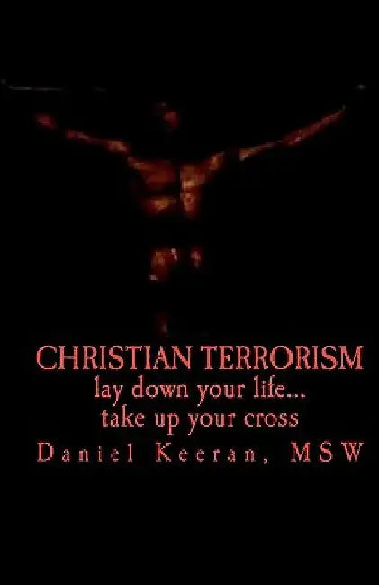 Christian Terrorism: lay down your life.... take up your cross by Daniel Keeran