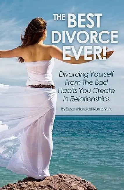 The Best Divorce Ever!: Divorcing Yourself From The Bad Habits You Create In Relationships by Susan Hansted Kuntz Ma