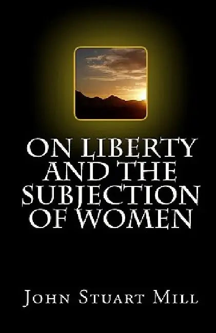 On Liberty and The Subjection of Women by John Stuart Mill