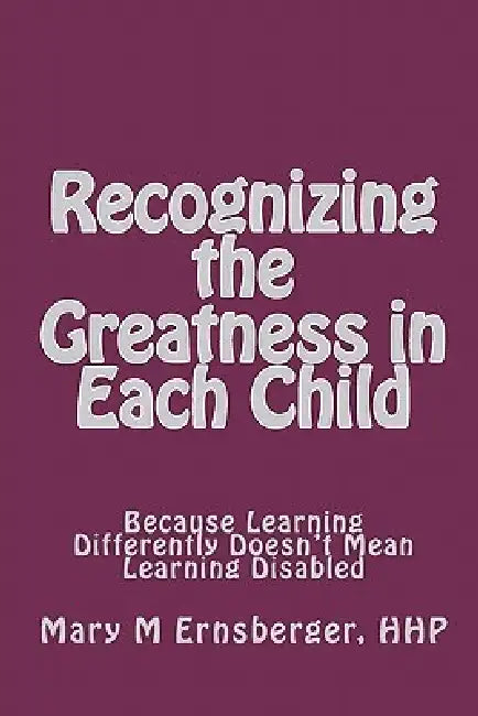 Recognizing the Greatness in Each Child: Because Learning Differently Doesn't Mean Learning Disabled by Mary M. Ernsberger