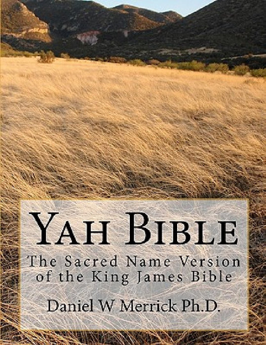 Yah Bible: The Sacred Name Version of the King James Bible by Daniel W. Merrick Ph. D.