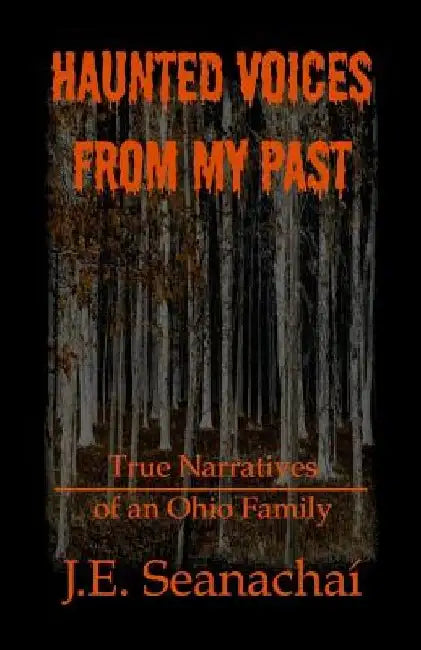 Haunted Voices from My Past: True Narratives of an Ohio Family by J. E. Seanachaí