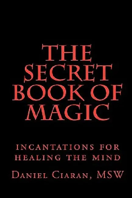The Secret Book of Magic: incantations for healing the mind by Daniel Ciaran