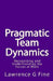 Pragmatic Team Dynamics: Recognizing and Understanding the Forces at Work by Lawrence G. Fine