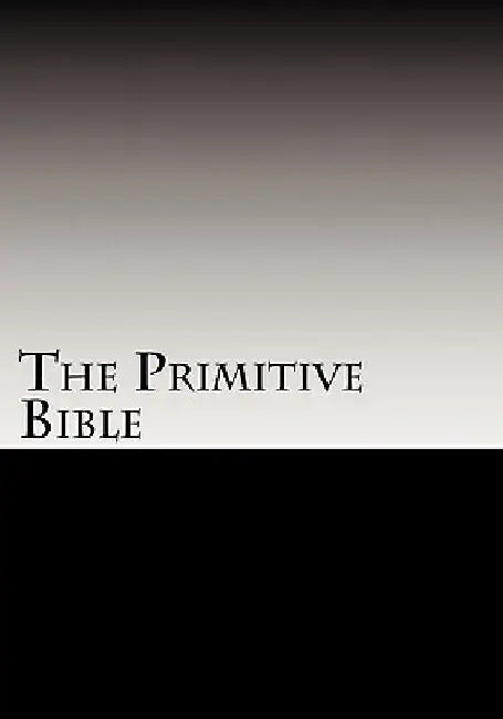 The Primitive Bible: Turning Back the Clock Towards the Original God-Breathed Word (based on the King James Version witho by W. R. McKenzie