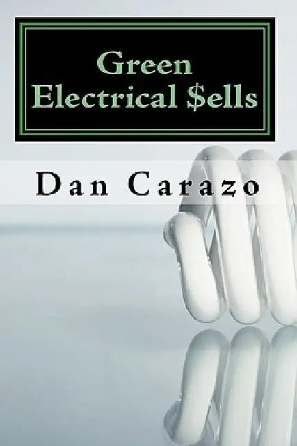 Green Electrical $ells: How to Profit from the Booming Green Building and Energy Efficiency Markets by Dan Carazo