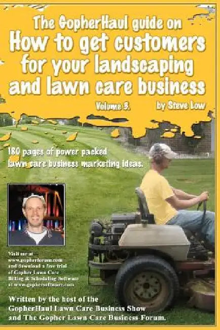 The GopherHaul guide on how to get customers for your landscaping and lawn care business - Volume 3.: Anyone can start a landscaping or lawn care busi by Steve Low