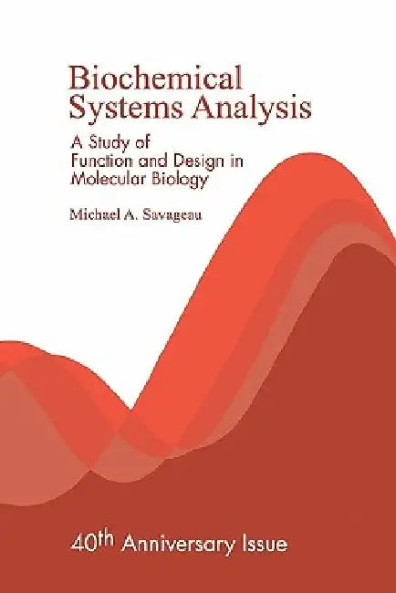 Biochemical Systems Analysis: A Study of Function and Design in Molecular Biology by Michael A. Savageau