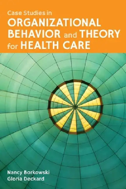 Case Studies in Organizational Behavior and Theory for Health Care: . by Nancy Borkowski, Gloria Deckard