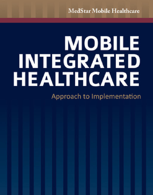 Mobile Integrated Healthcare: Approach to Implementation: Approach to Implementation by Medstar Mobile Healthcare