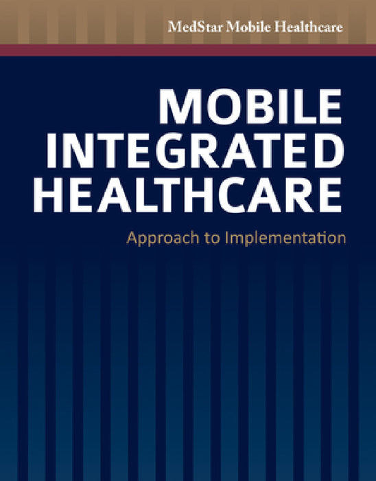 Mobile Integrated Healthcare: Approach to Implementation: Approach to Implementation by Medstar Mobile Healthcare