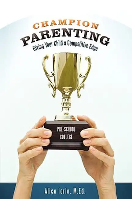 Champion Parenting: Giving Your Child a Competitive Edge by Alice Iorio