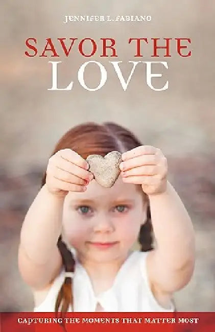 Savor the Love: Capturing the Moments That Matter Most by Jennifer L. Fabiano