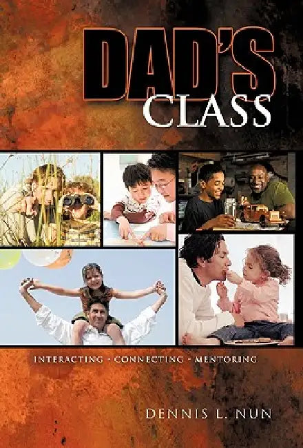 Dad's Class: Interacting Connecting Mentoring by L. Nun Dennis L. Nun, Dennis L. Nun