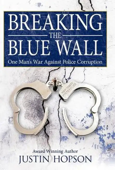 Breaking the Blue Wall: One Man's War Against Police Corruption by Justin Hopson