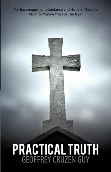 Practical Truth: For Encouragement, Guidance and Hope in This Life and to Prepare You for the Next by Geoffrey Cruzen Guy