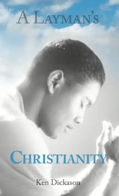 A Layman's Christianity by Ken Dickason