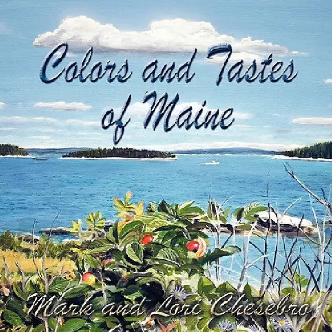 Colors and Tastes of Maine by Mark Chesebro, Lori Chesebro