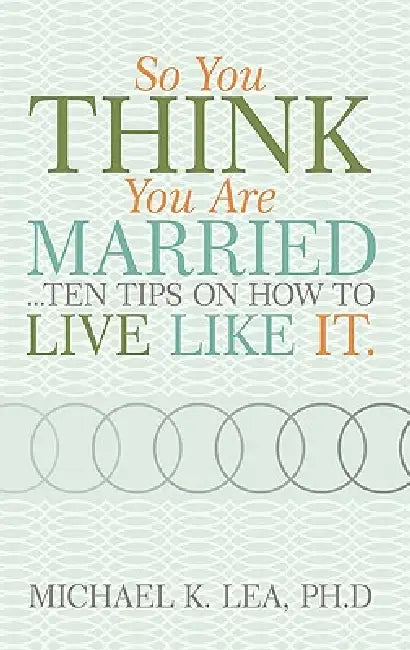 So You Think You Are Married ...Ten Tips on How to Live Like It. by Ph. D. Michael K. Lea