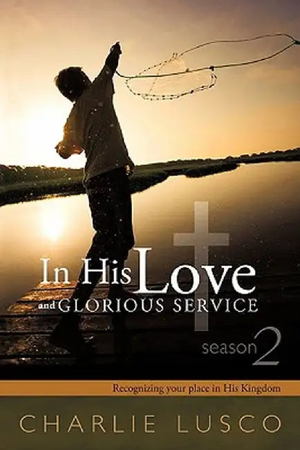 In His Love and Glorious Service: Seasons 2 Recognizing Your Place in His Kingdom by Charlie Lusco