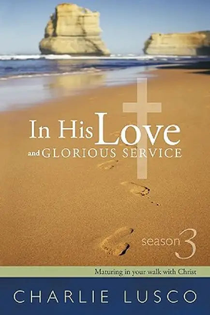 In His Love and Glorious Service: Season 3 Maturing in Your Walk with Christ by Charlie Lusco