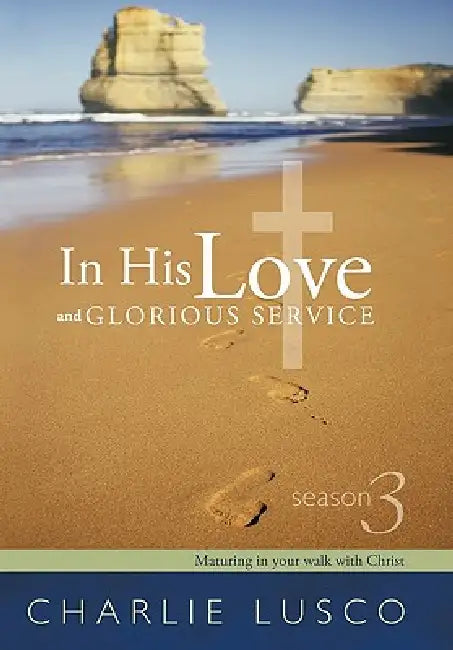 In His Love and Glorious Service: Season 3 Maturing in Your Walk with Christ by Charlie Lusco