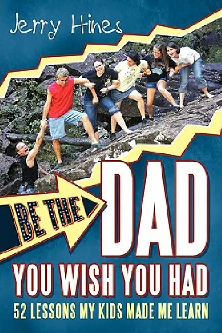Be the Dad You Wish You Had!: 52 Lessons My Kids Made Me Learn by Jerry Hines