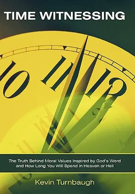 Time Witnessing: The Truth Behind Moral Values Inspired by God's Word and How Long You Will Spend in Heaven or Hell by Kevin Turnbaugh