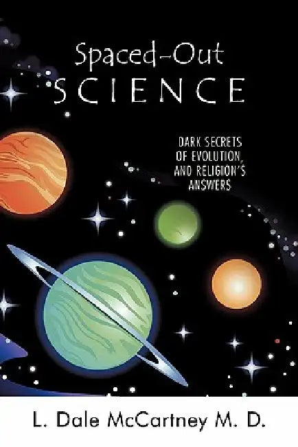 Spaced-Out Science: Dark Secrets of Evolution, and Religion's Answers by L. Dale McCartney M. D.