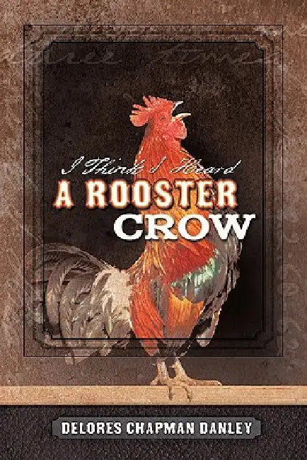 I Think I Heard a Rooster Crow by Delores Chapman Danley