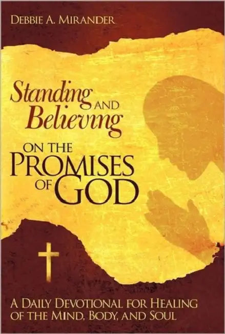 Standing and Believing on the Promises of God: A Daily Devotional for Radiant Healing of the Mind, Soul and Body by Debbie A. Mirander
