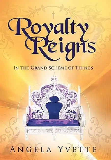 Royalty Reigns: In the Grand Scheme of Things by Angela Yvette