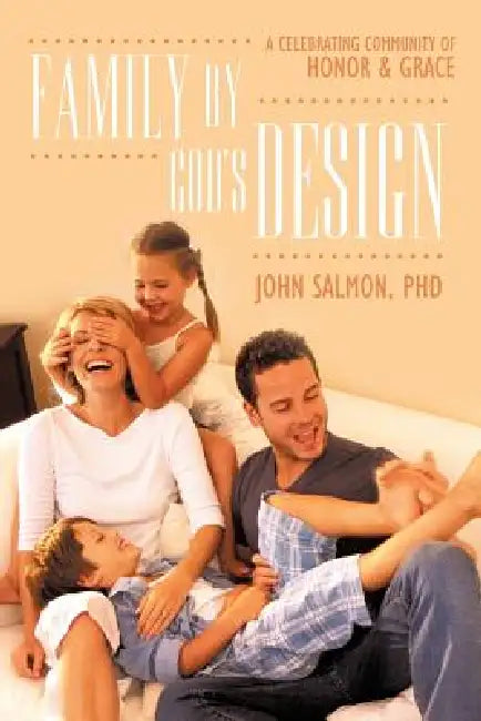 Family by God's Design: A Celebrating Community of Honor and Grace by John Salmon