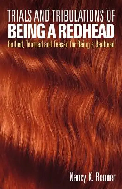 Trials and Tribulations of Being a Redhead: Bullied, Taunted and Teased for Being a Redhead by Nancy K. Renner