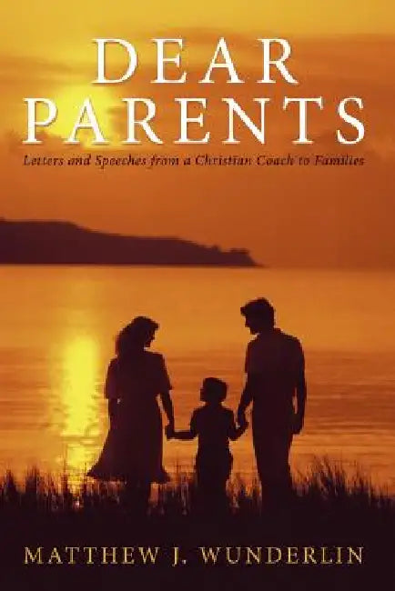 Dear Parents: Letters and Speeches from a Christian Coach to Families by Matthew J. Wunderlin