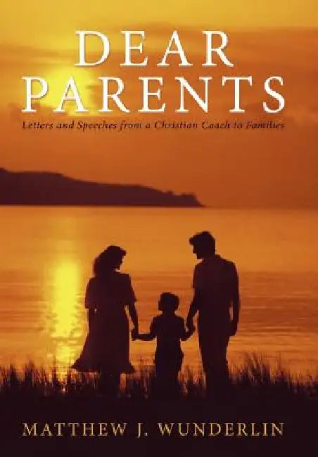 Dear Parents: Letters and Speeches from a Christian Coach to Families by Matthew J. Wunderlin