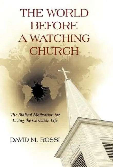 The World Before a Watching Church: The Biblical Motivation for Living the Christian Life by David M. Rossi